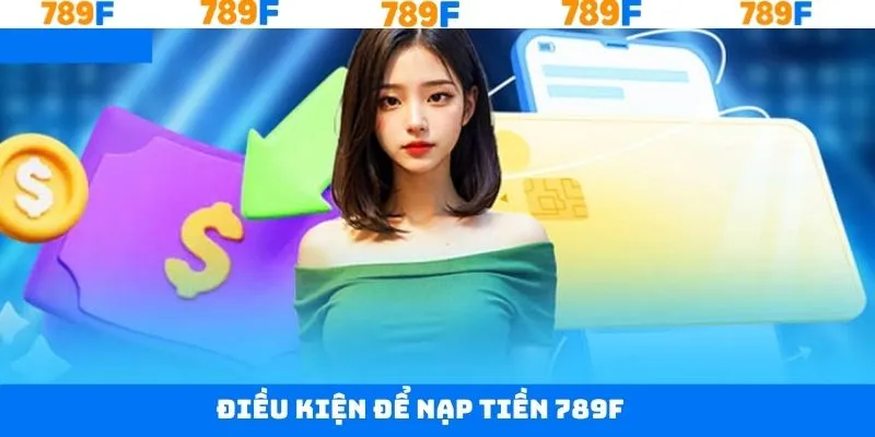 Các điều kiện cần nằm khi thực hiện nạp tiền 789F