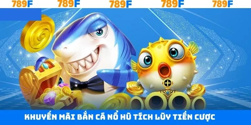  Khuyến mãi bắn cá nổ hũ tích luỹ cược tới 68.789K