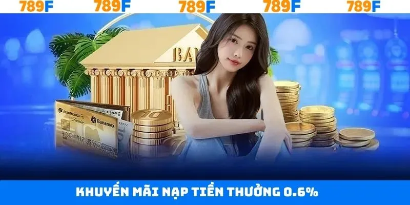 Nạp điểm tại 789F tặng thưởng 0.6% Nạp điểm tại 789F tặng thưởng 0.6%