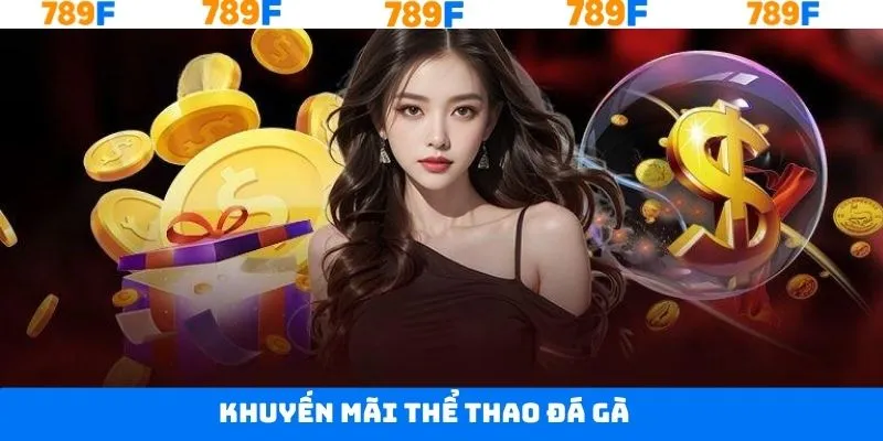 Khuyến Mãi Thể Thao Đá Gà - Rinh Thưởng Khủng Tại 789F