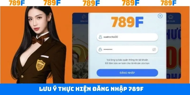 Những điều cần lưu ý khi thực hiện đăng nhập tài khoản 789F
