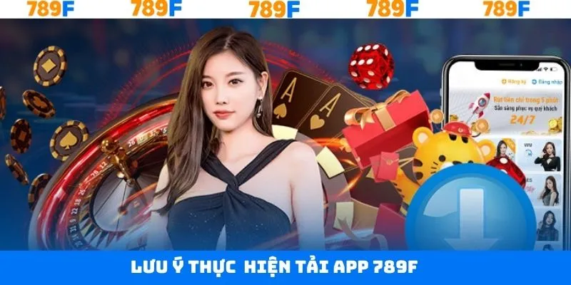 Những điều cần lưu ý khi thực hiện tải app 789F thành công