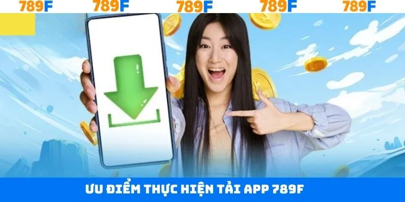 Điểm qua vài ưu điểm hấp dẫn khi tải app 789F về máy