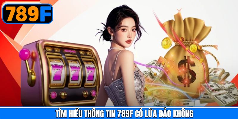 Một số điều cần biết về tin đồn 789F lừa đảo